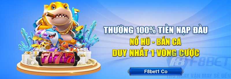 Thưởng 100% tiền nạp đầu nổ hũ, bắn cá